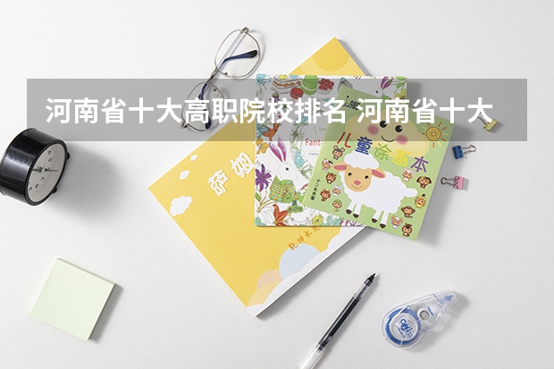 河南省十大高职院校排名 河南省十大高职院校