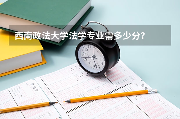 西南政法大学法学专业需多少分？