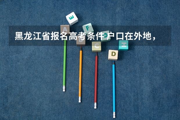 黑龙江省报名高考条件 户口在外地，在哈市读高中，能否在哈市参加高考