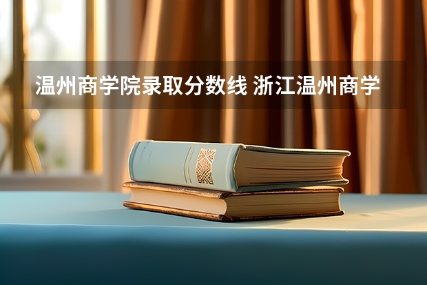 温州商学院录取分数线 浙江温州商学院分数线