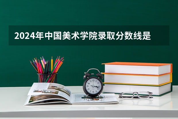 2024年中国美术学院录取分数线是多少分(附各省录取最低分)