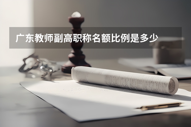广东教师副高职称名额比例是多少