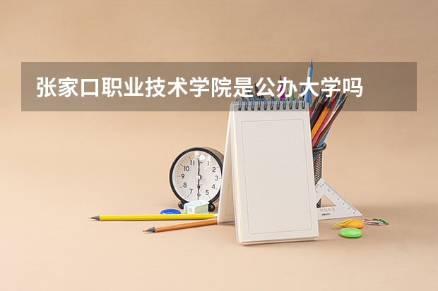 张家口职业技术学院是公办大学吗