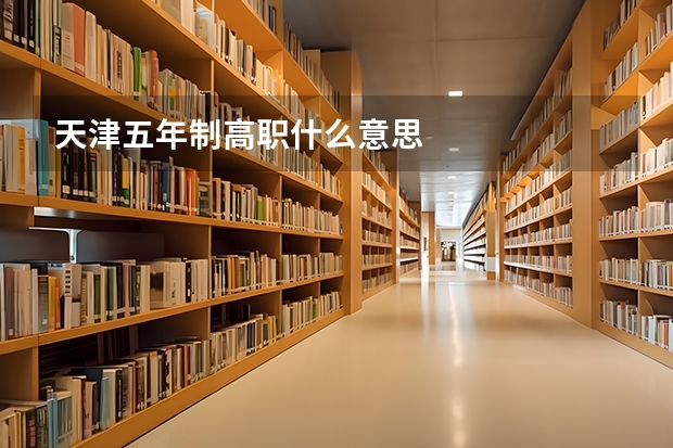 天津五年制高职什么意思