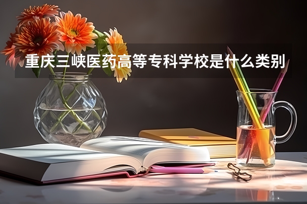 重庆三峡医药高等专科学校是什么类别的学校