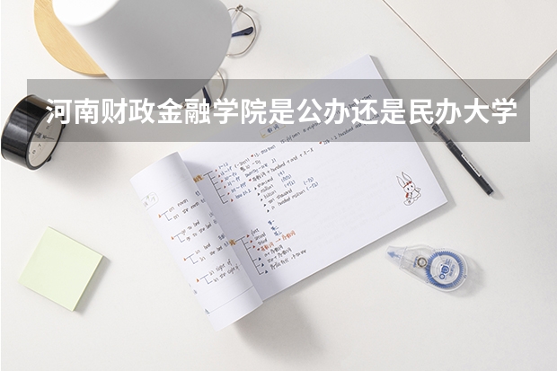 河南财政金融学院是公办还是民办大学？（郑州财税金融职业学院对口分数线）