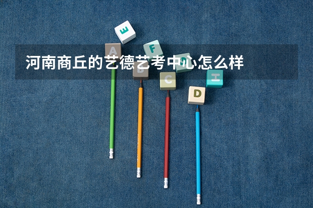 河南商丘的艺德艺考中心怎么样