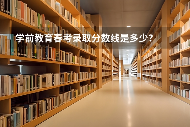 学前教育春考录取分数线是多少？