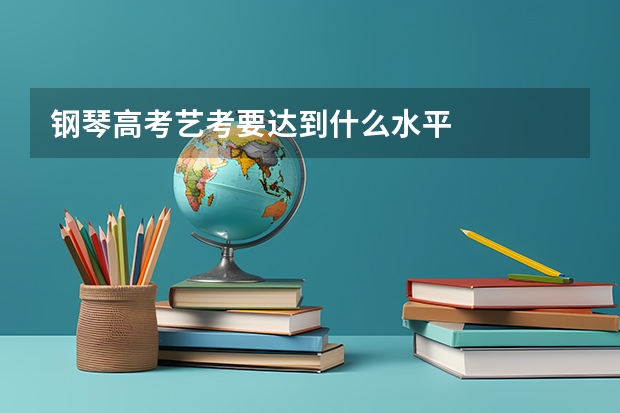 钢琴高考艺考要达到什么水平