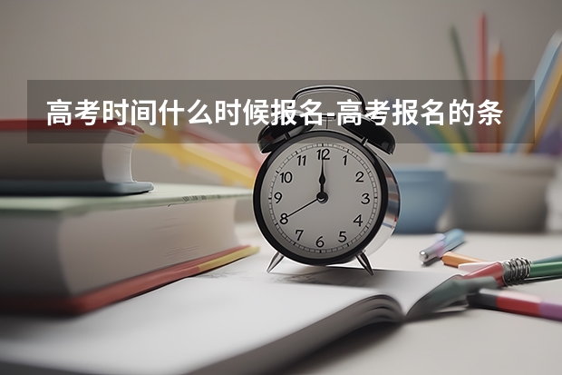 高考时间什么时候报名-高考报名的条件有哪些