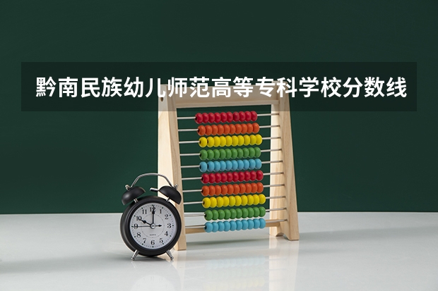 黔南民族幼儿师范高等专科学校分数线（黔南经济学院专升本历年分数线）