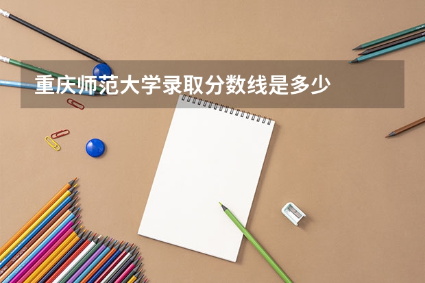 重庆师范大学录取分数线是多少
