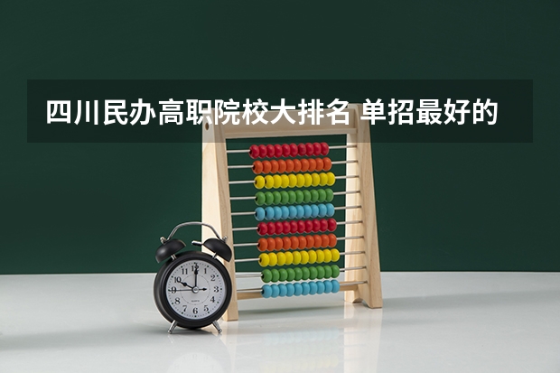 四川民办高职院校大排名 单招最好的学校排名