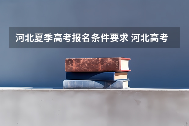 河北夏季高考报名条件要求 河北高考报名流程及注意事项