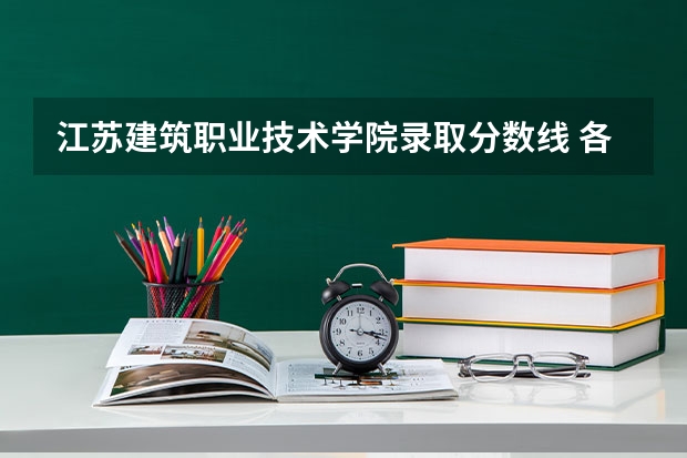 江苏建筑职业技术学院录取分数线 各省大专院校录取分数线