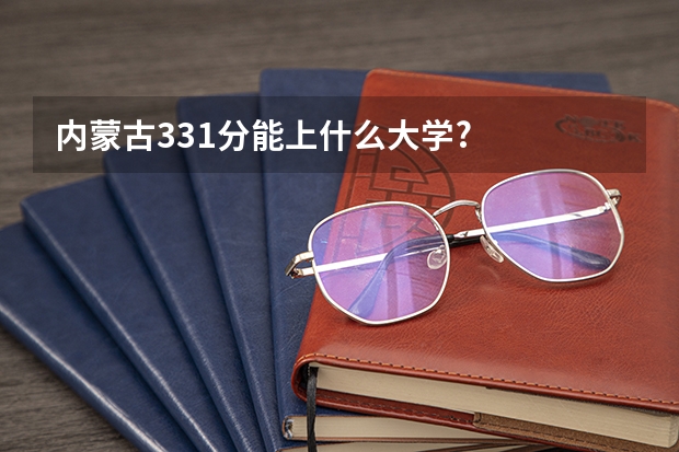 内蒙古331分能上什么大学?