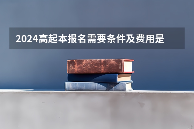 2024高起本报名需要条件及费用是多少