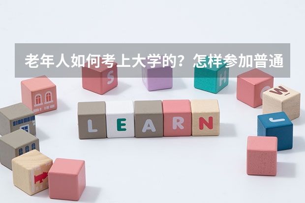 老年人如何考上大学的？怎样参加普通高考的？我18了想在家自学后参加普通高考，可是我不知如何报名？