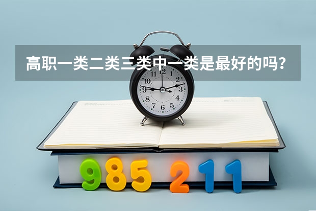 高职一类二类三类中一类是最好的吗？