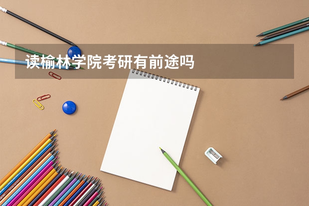 读榆林学院考研有前途吗