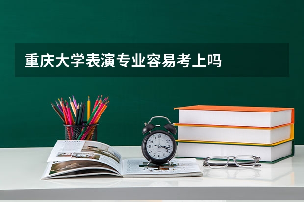 重庆大学表演专业容易考上吗