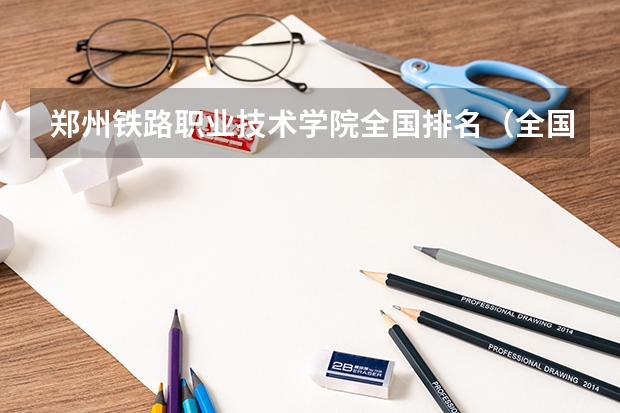 郑州铁路职业技术学院全国排名（全国铁路职业技术学院排行榜）