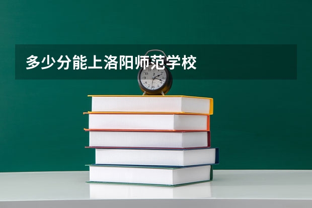 多少分能上洛阳师范学校