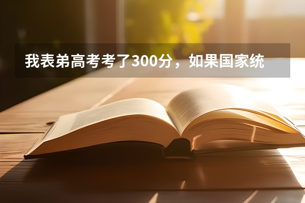 我表弟高考考了300分，如果国家统招不上，还能上民办大学啊？江苏那边有什么学校分数线低吗？