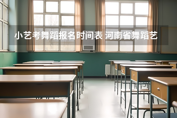 小艺考舞蹈报名时间表 河南省舞蹈艺考时间