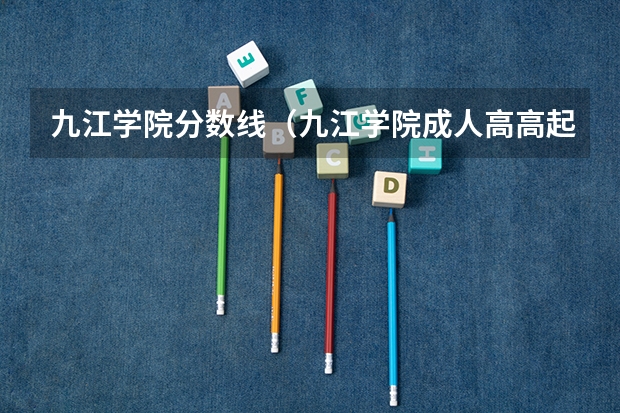 九江学院分数线（九江学院成人高高起专分数线）