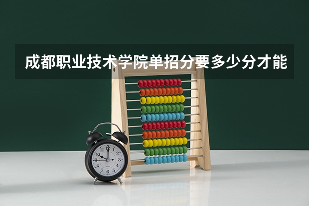 成都职业技术学院单招分要多少分才能被录取