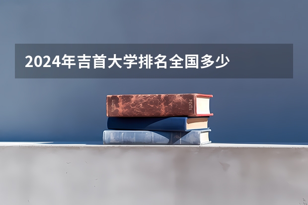 2024年吉首大学排名全国多少