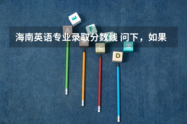 海南英语专业录取分数线 问下，如果我报英语专业，且到了分数线。专业录取时候主要看成绩总分 还是英语单科成绩