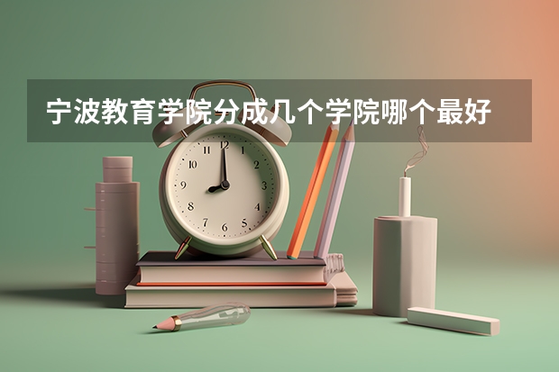 宁波教育学院分成几个学院哪个最好