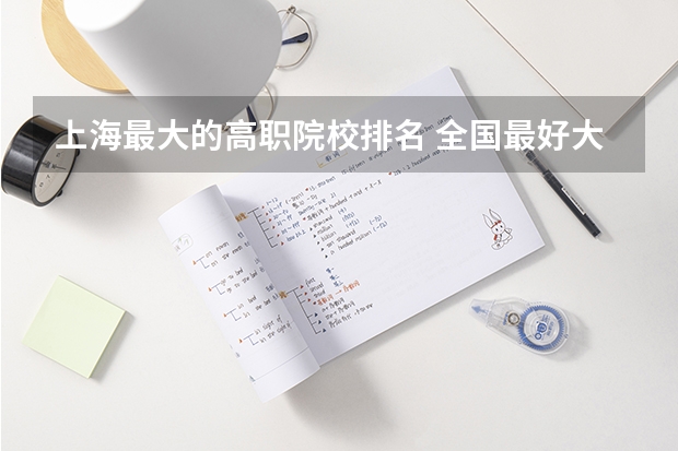 上海最大的高职院校排名 全国最好大专排名