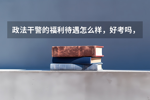 政法干警的福利待遇怎么样，好考吗，有专业限制么