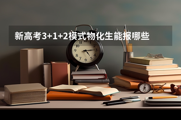 新高考3+1+2模式物化生能报哪些专业