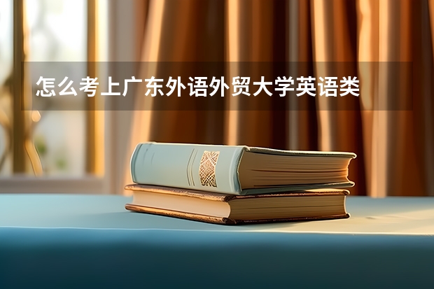 怎么考上广东外语外贸大学英语类