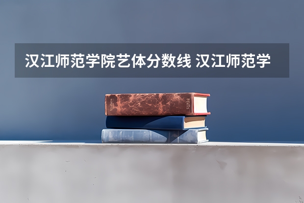 汉江师范学院艺体分数线 汉江师范学院分数线