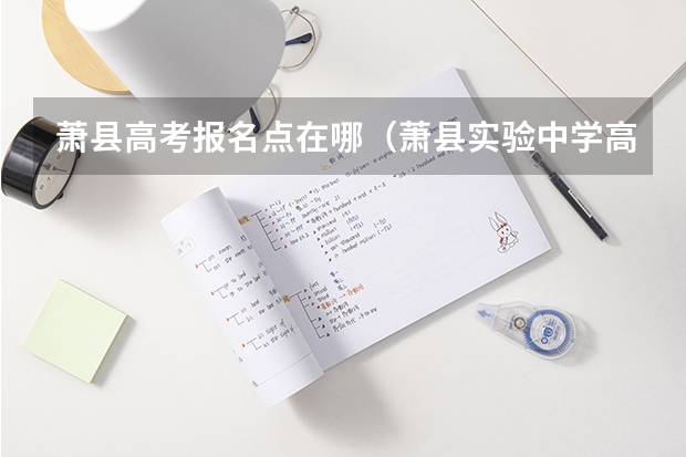 萧县高考报名点在哪（萧县实验中学高考成绩）