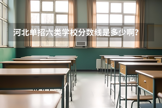 河北单招六类学校分数线是多少啊？