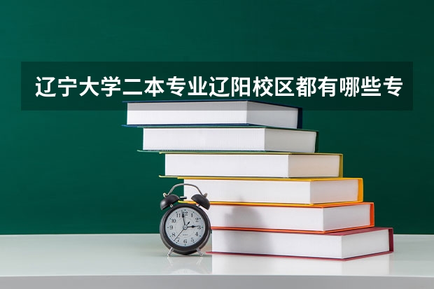 辽宁大学二本专业辽阳校区都有哪些专业，以及学费是多少？
