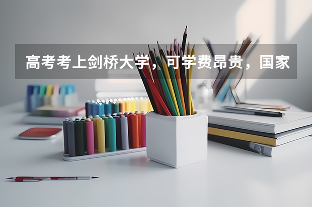 高考考上剑桥大学，可学费昂贵，国家对留学生有补贴政策吗?