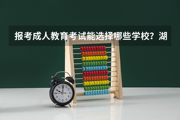 报考成人教育考试能选择哪些学校？湖北成考能报的学校有哪些？