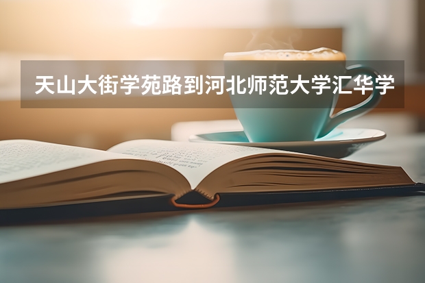 天山大街学苑路到河北师范大学汇华学院怎么走