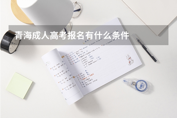 青海成人高考报名有什么条件