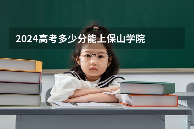 2024高考多少分能上保山学院