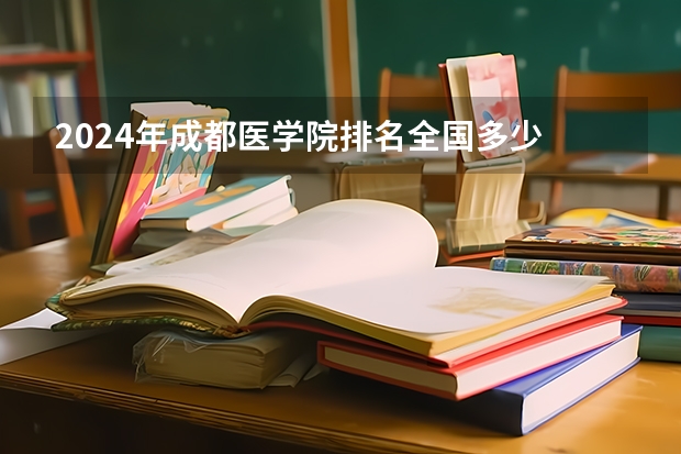 2024年成都医学院排名全国多少