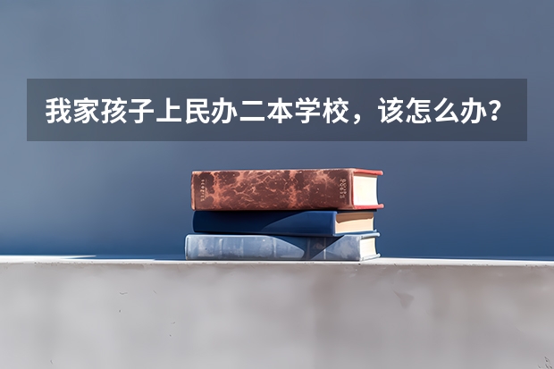 我家孩子上民办二本学校，该怎么办？