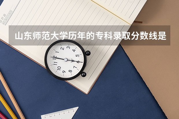 山东师范大学历年的专科录取分数线是多少呢